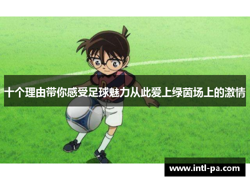 十个理由带你感受足球魅力从此爱上绿茵场上的激情