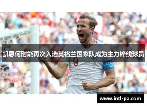 凯恩何时能再次入选英格兰国家队成为主力锋线球员 凯恩何时能再次入选英格兰国家队成为主力锋线球员