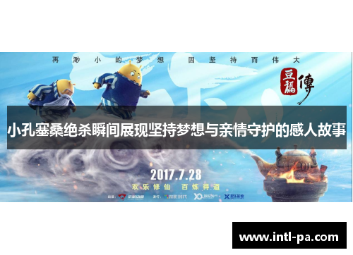 小孔塞桑绝杀瞬间展现坚持梦想与亲情守护的感人故事 小孔塞桑绝杀瞬间展现坚持梦想与亲情守护的感人故事