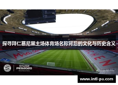 探寻拜仁慕尼黑主场体育场名称背后的文化与历史含义