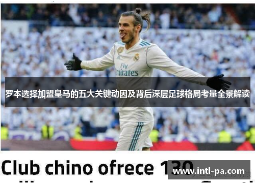 罗本选择加盟皇马的五大关键动因及背后深层足球格局考量全景解读
