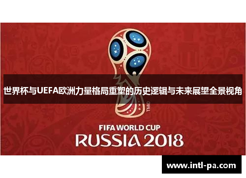 世界杯与UEFA欧洲力量格局重塑的历史逻辑与未来展望全景视角 世界杯与UEFA欧洲力量格局重塑的历史逻辑与未来展望全景视角