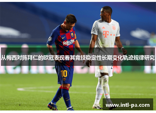 从梅西对阵拜仁的欧冠表现看其竞技稳定性长期变化轨迹规律研究