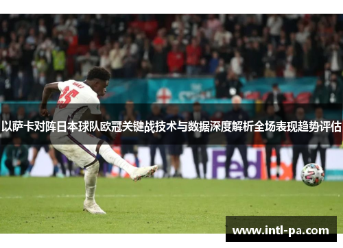以萨卡对阵日本球队欧冠关键战技术与数据深度解析全场表现趋势评估