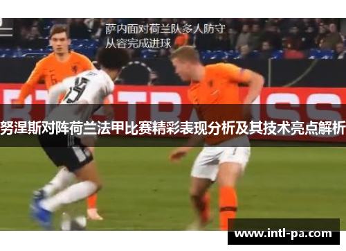 努涅斯对阵荷兰法甲比赛精彩表现分析及其技术亮点解析 努涅斯对阵荷兰法甲比赛精彩表现分析及其技术亮点解析