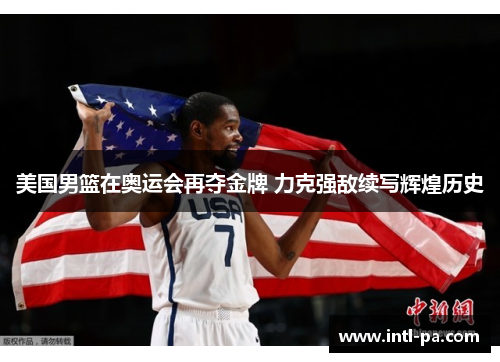 美国男篮在奥运会再夺金牌 力克强敌续写辉煌历史 美国男篮在奥运会再夺金牌 力克强敌续写辉煌历史