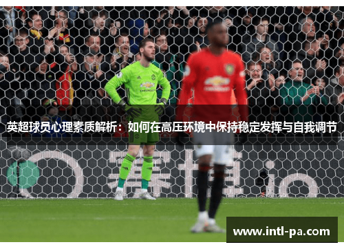 英超球员心理素质解析:如何在高压环境中保持稳定发挥与自我调节 英超球员心理素质解析:如何在高压环境中保持稳定发挥与自我调节