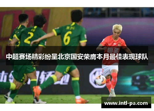 中超赛场精彩纷呈北京国安荣膺本月最佳表现球队 中超赛场精彩纷呈北京国安荣膺本月最佳表现球队