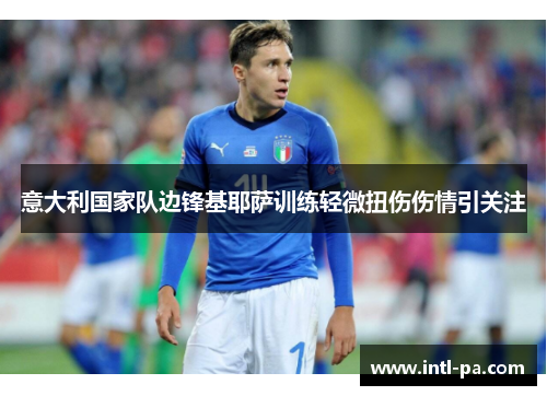 意大利国家队边锋基耶萨训练轻微扭伤伤情引关注