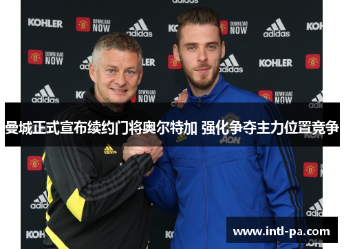 曼城正式宣布续约门将奥尔特加 强化争夺主力位置竞争 曼城正式宣布续约门将奥尔特加 强化争夺主力位置竞争