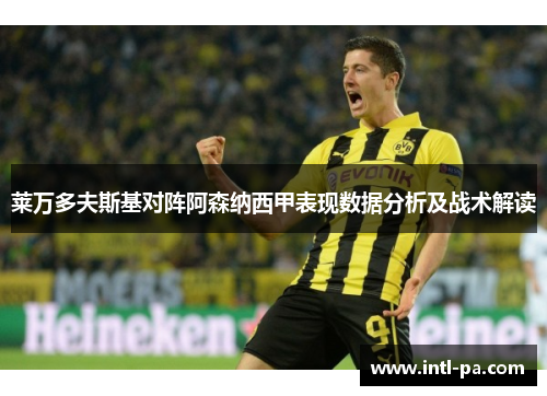 莱万多夫斯基对阵阿森纳西甲表现数据分析及战术解读