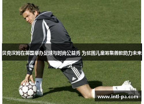 贝克汉姆在英国举办足球与时尚公益秀 为贫困儿童筹集善款助力未来