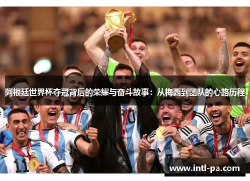 阿根廷世界杯夺冠背后的荣耀与奋斗故事：从梅西到团队的心路历程