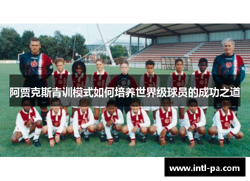 阿贾克斯青训模式如何培养世界级球员的成功之道