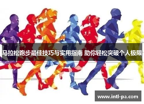 马拉松跑步最佳技巧与实用指南 助你轻松突破个人极限