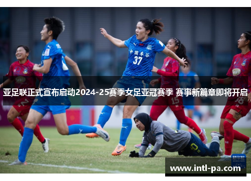 亚足联正式宣布启动2024-25赛季女足亚冠赛季 赛事新篇章即将开启 亚足联正式宣布启动2024-25赛季女足亚冠赛季 赛事新篇章即将开启