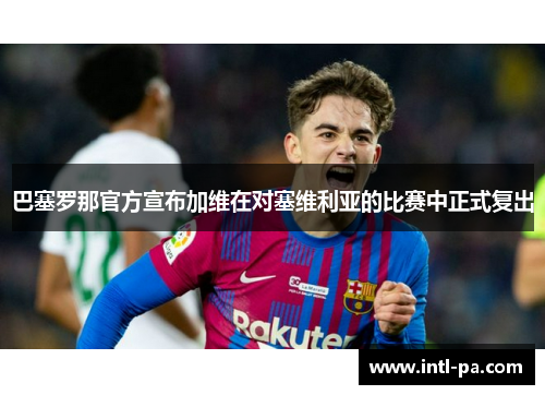 巴塞罗那官方宣布加维在对塞维利亚的比赛中正式复出 巴塞罗那官方宣布加维在对塞维利亚的比赛中正式复出
